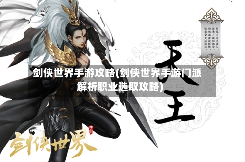 剑侠世界手游攻略(剑侠世界手游门派解析职业选取攻略)