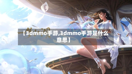 【3dmmo手游,3dmmo手游是什么意思】-第3张图片