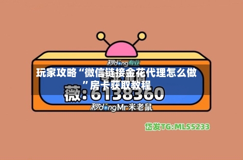 玩家攻略“微信链接金花代理怎么做”房卡获取教程