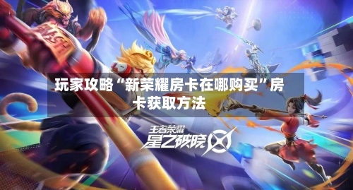玩家攻略“新荣耀房卡在哪购买”房卡获取方法-第3张图片