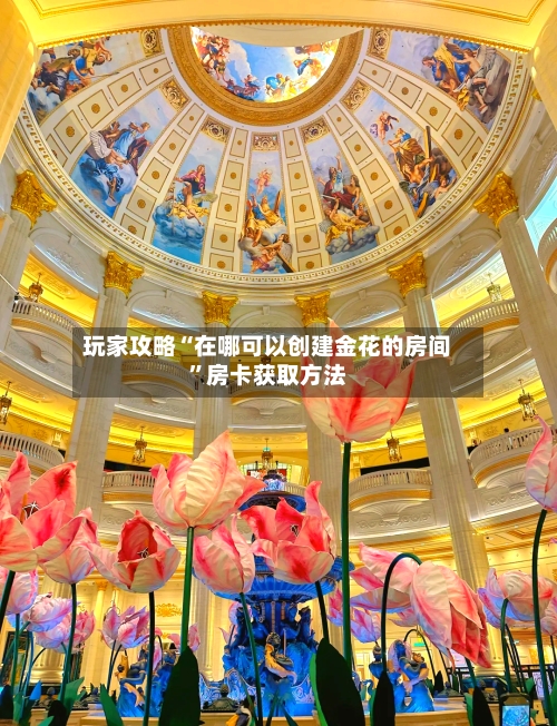 玩家攻略“在哪可以创建金花的房间”房卡获取方法-第2张图片