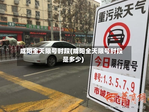 咸阳全天限号时段(咸阳全天限号时段是多少)-第2张图片