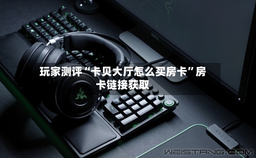 玩家测评“卡贝大厅怎么买房卡”房卡链接获取-第2张图片