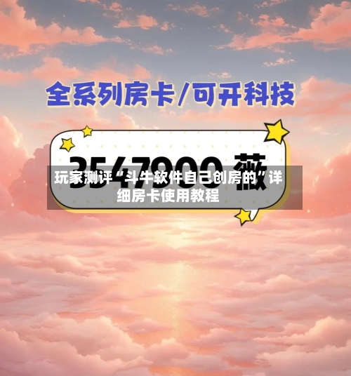 玩家测评“斗牛软件自己创房的”详细房卡使用教程-第2张图片