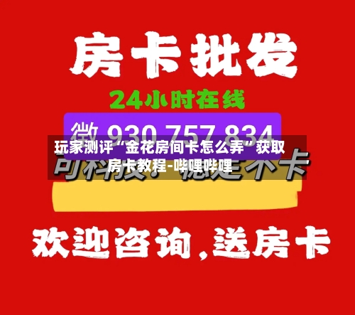 玩家测评“金花房间卡怎么弄	”获取房卡教程-哔哩哔哩-第2张图片