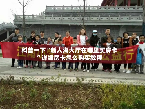 科普一下“新人海大厅在哪里买房卡”详细房卡怎么购买教程