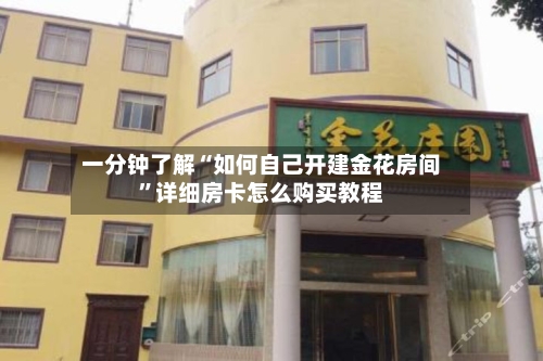 一分钟了解“如何自己开建金花房间”详细房卡怎么购买教程