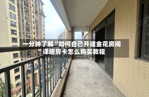 一分钟了解“如何自己开建金花房间	”详细房卡怎么购买教程-第2张图片