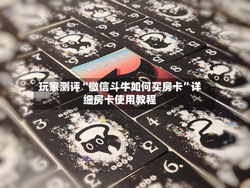玩家测评“微信斗牛如何买房卡”详细房卡使用教程-第2张图片