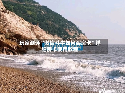 玩家测评“微信斗牛如何买房卡”详细房卡使用教程