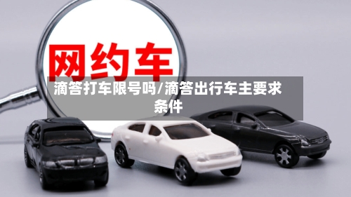 滴答打车限号吗/滴答出行车主要求条件