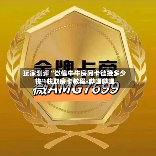 玩家测评“微信牛牛房间卡链接多少钱”获取房卡教程-哔哩哔哩