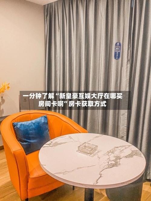 一分钟了解“新皇豪互娱大厅在哪买房间卡啊”房卡获取方式-第3张图片