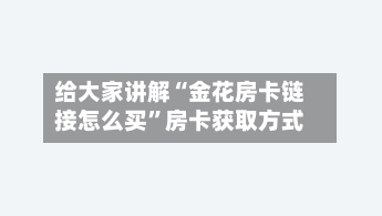 给大家讲解“金花房卡链接怎么买	”房卡获取方式-第2张图片