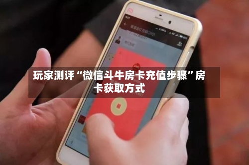 玩家测评“微信斗牛房卡充值步骤”房卡获取方式-第2张图片