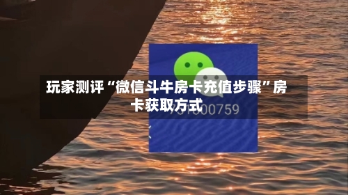 玩家测评“微信斗牛房卡充值步骤”房卡获取方式
