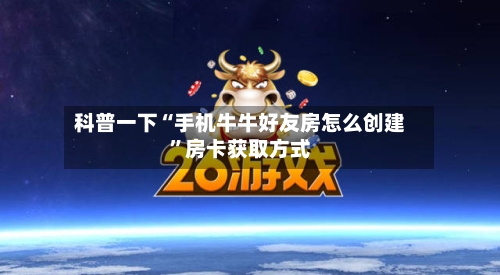 科普一下“手机牛牛好友房怎么创建”房卡获取方式