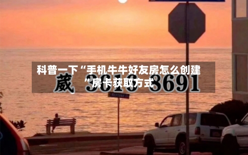 科普一下“手机牛牛好友房怎么创建”房卡获取方式-第2张图片