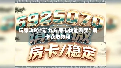 玩家攻略“新九方房卡找谁购买”房卡获取教程