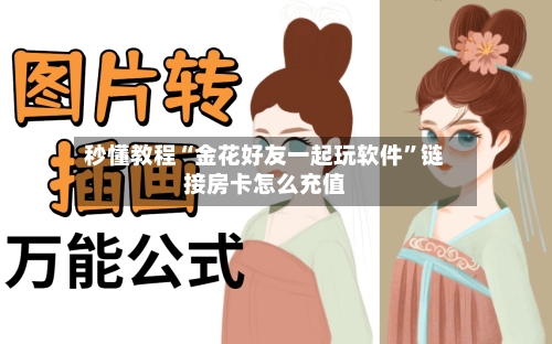 秒懂教程“金花好友一起玩软件”链接房卡怎么充值
