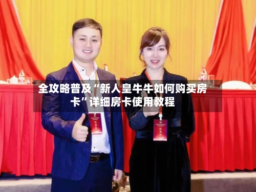 全攻略普及“新人皇牛牛如何购买房卡”详细房卡使用教程
