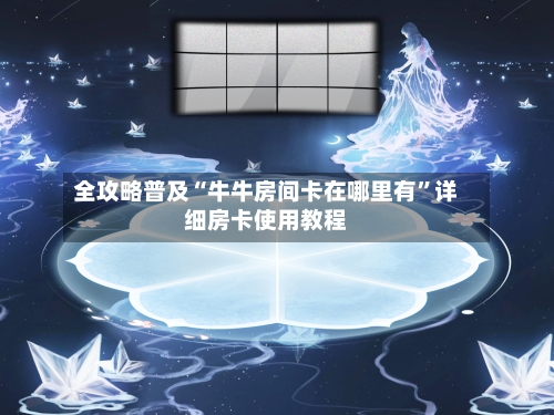 全攻略普及“牛牛房间卡在哪里有	”详细房卡使用教程-第2张图片