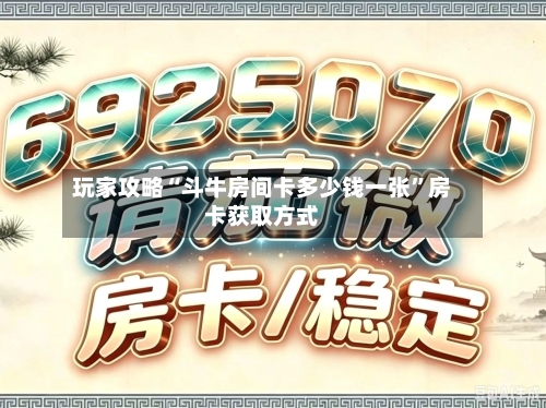 玩家攻略“斗牛房间卡多少钱一张”房卡获取方式