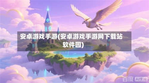安卓游戏手游(安卓游戏手游网下载站软件园)