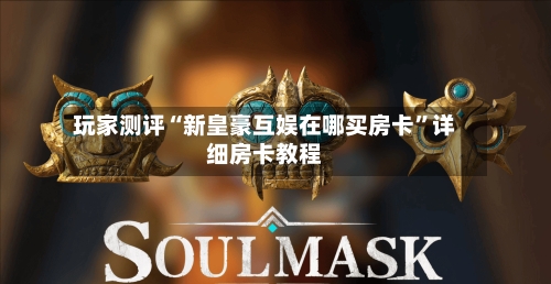 玩家测评“新皇豪互娱在哪买房卡”详细房卡教程