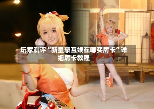 玩家测评“新皇豪互娱在哪买房卡”详细房卡教程-第2张图片