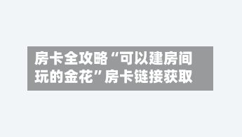 房卡全攻略“可以建房间玩的金花”房卡链接获取-第2张图片