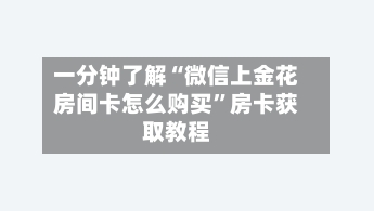 一分钟了解“微信上金花房间卡怎么购买”房卡获取教程