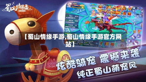 【蜀山情缘手游,蜀山情缘手游官方网站】