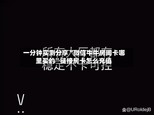 一分钟实测分享“微信牛牛房间卡哪里买的”链接房卡怎么充值