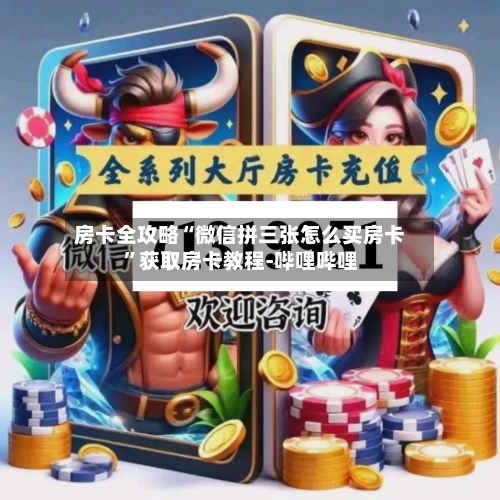 房卡全攻略“微信拼三张怎么买房卡”获取房卡教程-哔哩哔哩