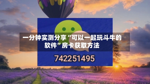 一分钟实测分享“可以一起玩斗牛的软件	”房卡获取方法-第3张图片
