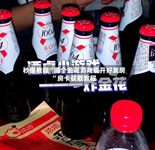 秒懂教程“哪个金花游戏能开好友房”房卡获取教程-第3张图片