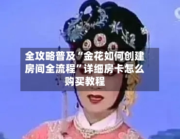 全攻略普及“金花如何创建房间全流程”详细房卡怎么购买教程
