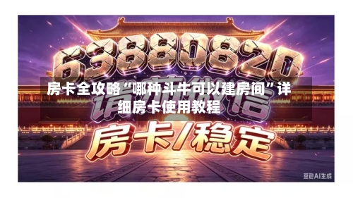 房卡全攻略“哪种斗牛可以建房间”详细房卡使用教程-第3张图片