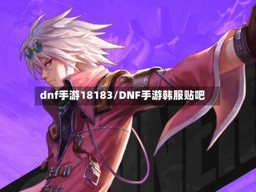 dnf手游18183/DNF手游韩服贴吧