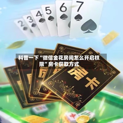 科普一下“微信金花房间怎么开启权限”房卡获取方式-第2张图片