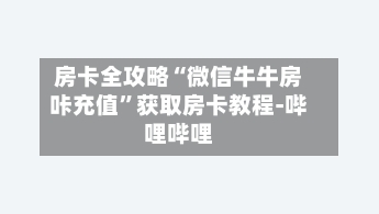 房卡全攻略“微信牛牛房咔充值”获取房卡教程-哔哩哔哩