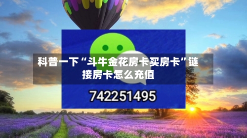 科普一下“斗牛金花房卡买房卡”链接房卡怎么充值