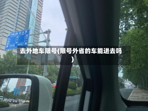 去外地车限号(限号外省的车能进去吗)