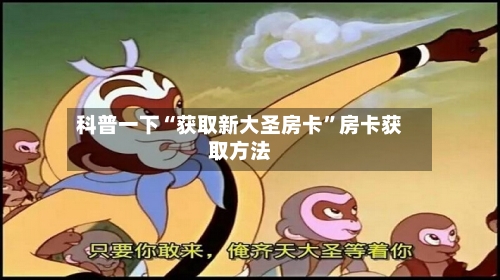 科普一下“获取新大圣房卡”房卡获取方法-第2张图片