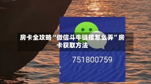 房卡全攻略“微信斗牛链接怎么弄”房卡获取方法-第2张图片