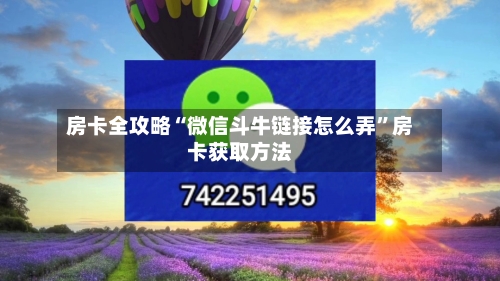 房卡全攻略“微信斗牛链接怎么弄”房卡获取方法