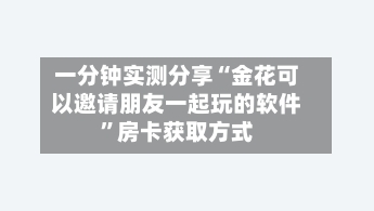 一分钟实测分享“金花可以邀请朋友一起玩的软件	”房卡获取方式-第2张图片