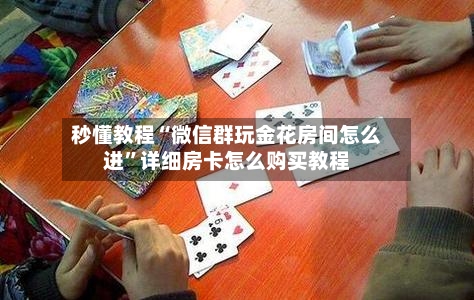 秒懂教程“微信群玩金花房间怎么进”详细房卡怎么购买教程-第3张图片