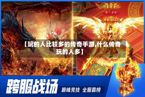 【玩的人比较多的传奇手游,什么传奇玩的人多】-第2张图片